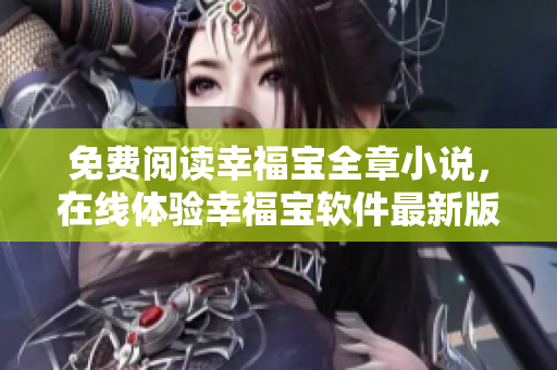 免费阅读幸福宝全章小说，在线体验幸福宝软件最新版本