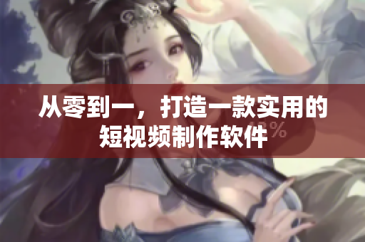 从零到一，打造一款实用的短视频制作软件