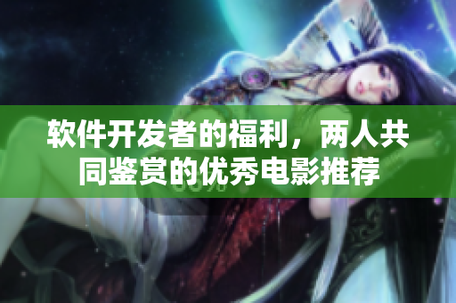 软件开发者的福利，两人共同鉴赏的优秀电影推荐