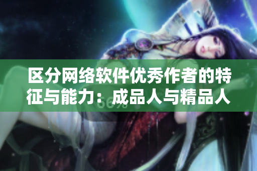 区分网络软件优秀作者的特征与能力：成品人与精品人的对比