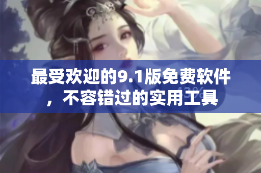 最受欢迎的9.1版免费软件，不容错过的实用工具