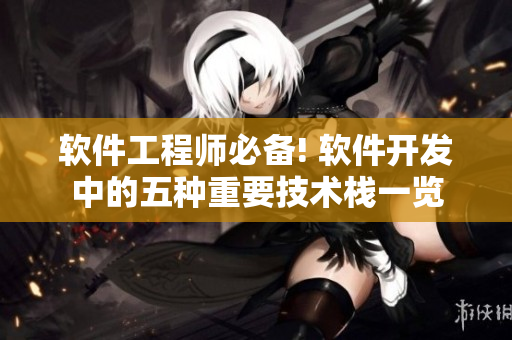 软件工程师必备! 软件开发中的五种重要技术栈一览