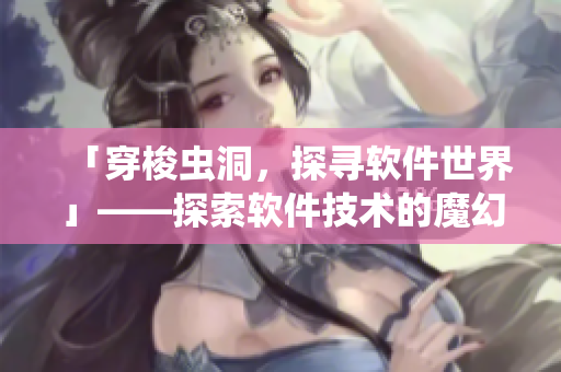 「穿梭虫洞，探寻软件世界」——探索软件技术的魔幻之旅