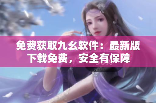 免费获取九幺软件：最新版下载免费，安全有保障