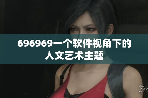 696969一个软件视角下的人文艺术主题