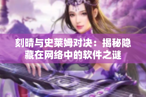 刻晴与史莱姆对决：揭秘隐藏在网络中的软件之谜