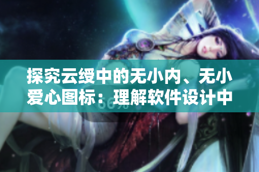探究云绶中的无小内、无小爱心图标：理解软件设计中的符号表达
