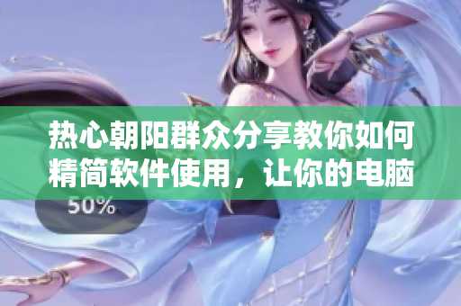 热心朝阳群众分享教你如何精简软件使用，让你的电脑更加高效