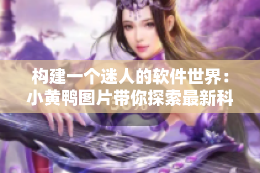 构建一个迷人的软件世界：小黄鸭图片带你探索最新科技创新