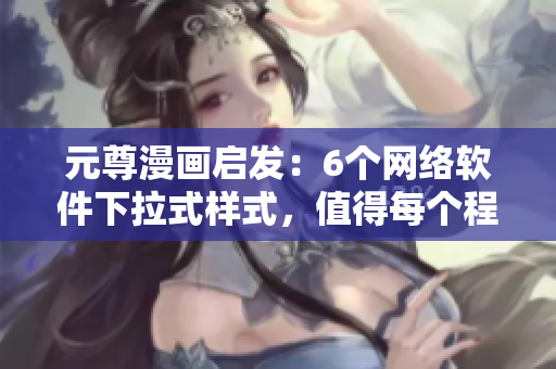 元尊漫画启发：6个网络软件下拉式样式，值得每个程序员学习