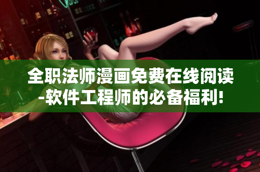 全职法师漫画免费在线阅读-软件工程师的必备福利!