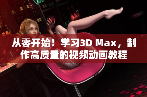 从零开始！学习3D Max，制作高质量的视频动画教程