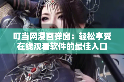 叮当网漫画弹窗：轻松享受在线观看软件的最佳入口