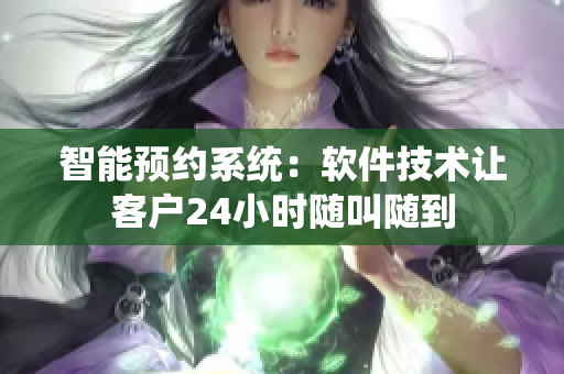 智能预约系统：软件技术让客户24小时随叫随到