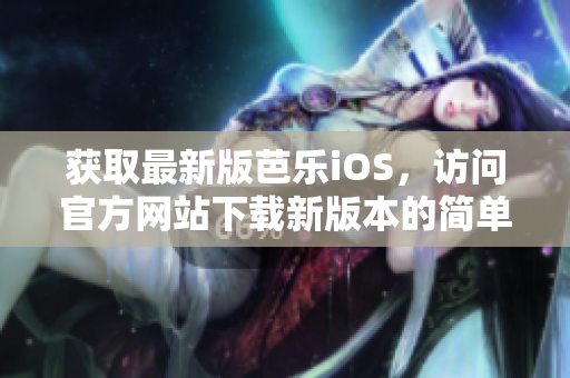 获取最新版芭乐iOS，访问官方网站下载新版本的简单方法