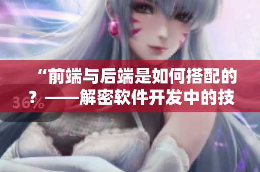 “前端与后端是如何搭配的？——解密软件开发中的技术配对”