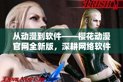 从动漫到软件——樱花动漫官网全新版，深耕网络软件领域！