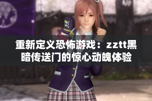 重新定义恐怖游戏：zztt黑暗传送门的惊心动魄体验
