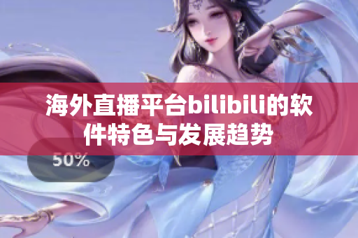 海外直播平台bilibili的软件特色与发展趋势