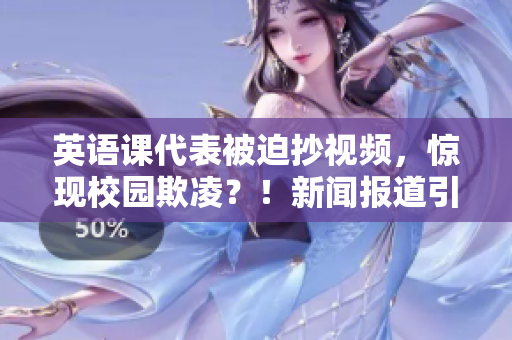 英语课代表被迫抄视频，惊现校园欺凌？！新闻报道引发舆论关注！