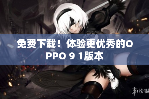 免费下载！体验更优秀的OPPO 9 1版本