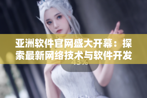 亚洲软件官网盛大开幕：探索最新网络技术与软件开发趋势