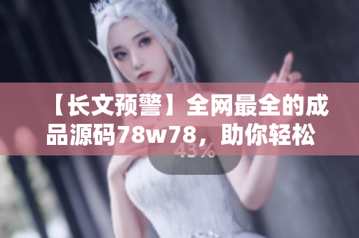 【长文预警】全网最全的成品源码78w78，助你轻松掌握软件开发技巧