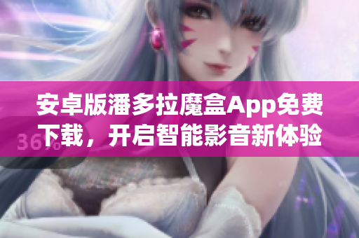 安卓版潘多拉魔盒App免费下载，开启智能影音新体验！