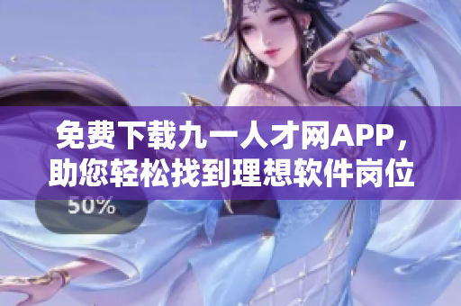 免费下载九一人才网APP，助您轻松找到理想软件岗位