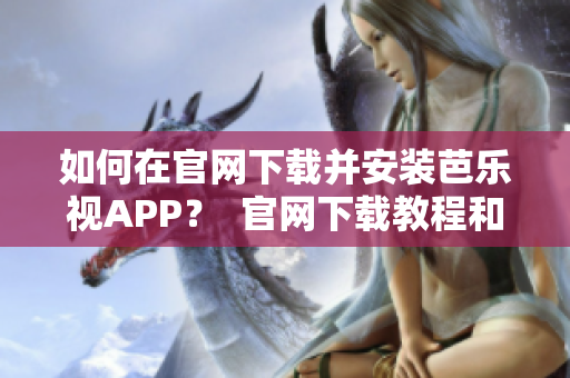 如何在官网下载并安装芭乐视APP？  官网下载教程和安装步骤