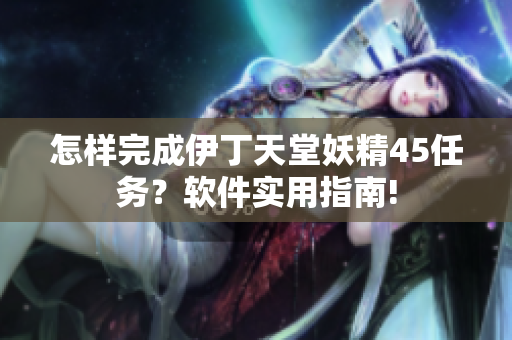 怎样完成伊丁天堂妖精45任务？软件实用指南!