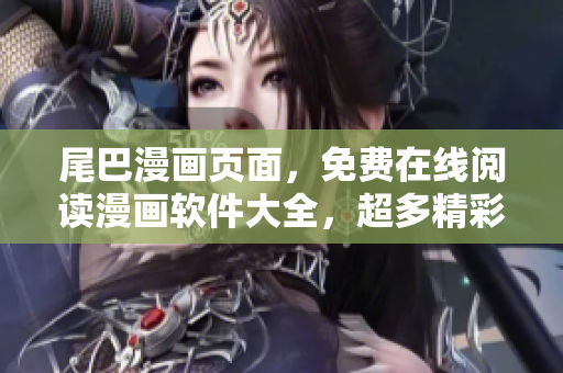 尾巴漫画页面，免费在线阅读漫画软件大全，超多精彩漫画尽情畅读