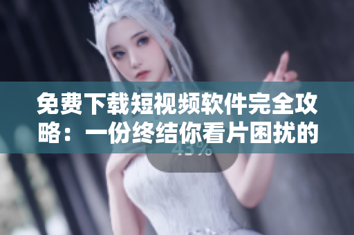 免费下载短视频软件完全攻略：一份终结你看片困扰的指南！