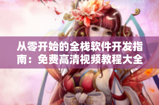 从零开始的全栈软件开发指南：免费高清视频教程大全