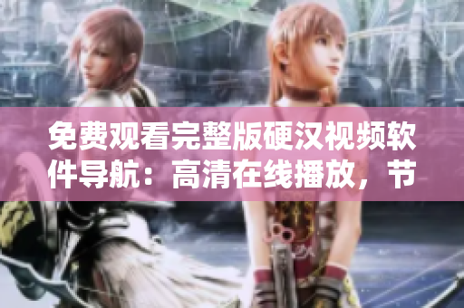 免费观看完整版硬汉视频软件导航：高清在线播放，节省下载时间！