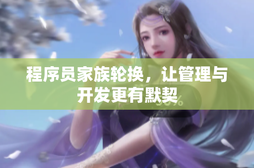 程序员家族轮换，让管理与开发更有默契