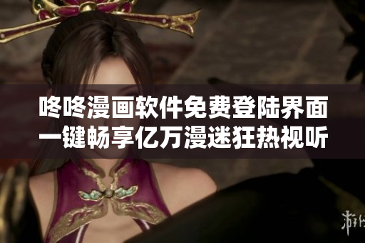 咚咚漫画软件免费登陆界面一键畅享亿万漫迷狂热视听盛宴