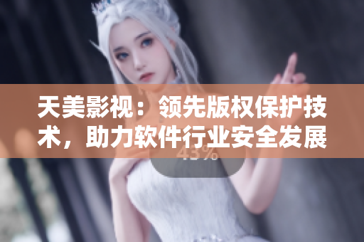 天美影视：领先版权保护技术，助力软件行业安全发展