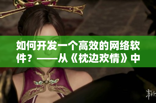 如何开发一个高效的网络软件？——从《枕边欢情》中得到的启发