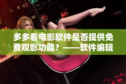 多多看电影软件是否提供免费观影功能？——软件编辑解答