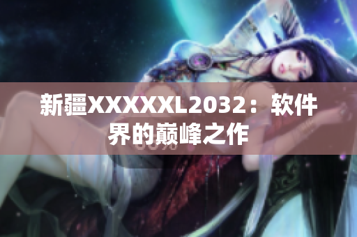 新疆XXXXXL2032：软件界的巅峰之作