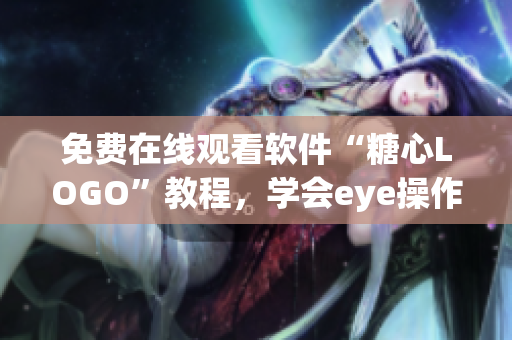 免费在线观看软件“糖心LOGO”教程，学会eye操作技巧