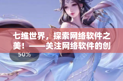 七维世界，探索网络软件之美！——关注网络软件的创新和发展的必读指南