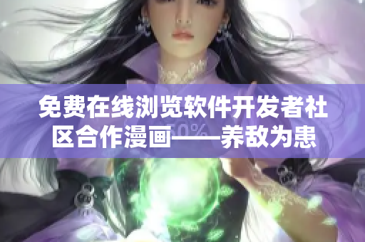 免费在线浏览软件开发者社区合作漫画——养敌为患
