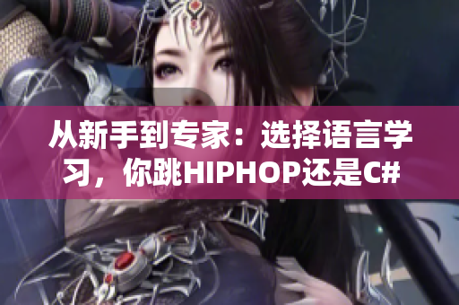 从新手到专家：选择语言学习，你跳HIPHOP还是C#