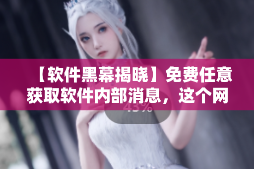 【软件黑幕揭晓】免费任意获取软件内部消息，这个网站难以置信！