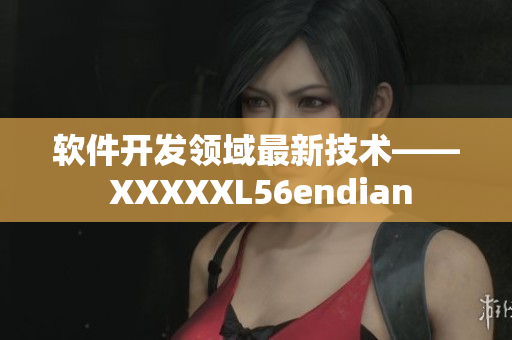 软件开发领域最新技术—— XXXXXL56endian