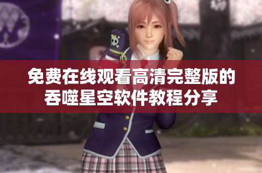 免费在线观看高清完整版的吞噬星空软件教程分享