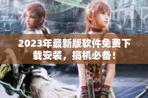 2023年最新版软件免费下载安装，搞机必备！