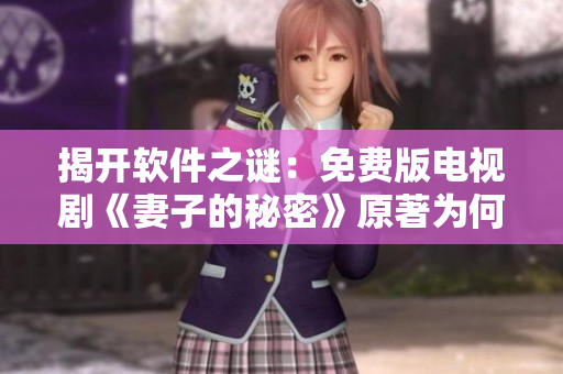 揭开软件之谜：免费版电视剧《妻子的秘密》原著为何如此优秀？
